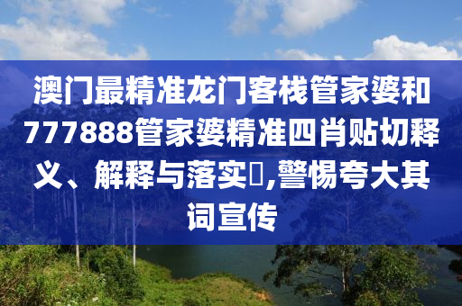 澳门最精准龙门客栈管家婆和777888管家婆精准四肖贴切释义、解释与落实​,警惕夸大其词宣传