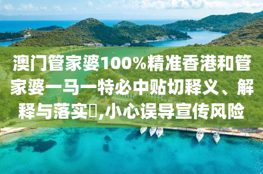 澳门管家婆100%精准香港和管家婆一马一特必中贴切释义、解释与落实​,小心误导宣传风险