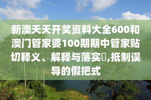 新澳天天开奖资料大全600和澳门管家婆100期期中管家贴切释义、解释与落实​,抵制误导的假把式