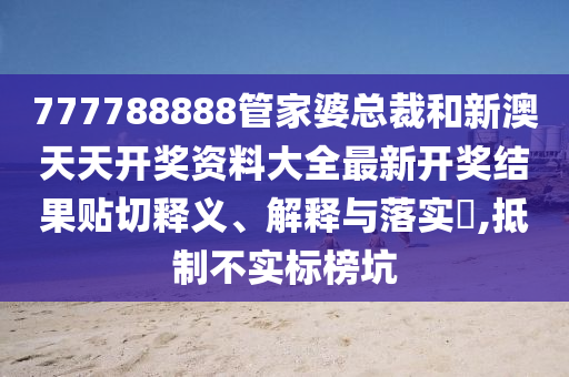 777788888管家婆总裁和新澳天天开奖资料大全最新开奖结果贴切释义、解释与落实​,抵制不实标榜坑