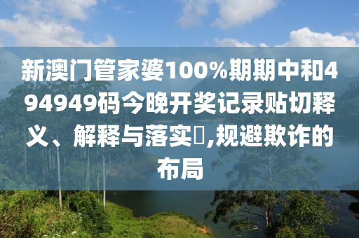 新澳门管家婆100%期期中和494949码今晚开奖记录贴切释义、解释与落实​,规避欺诈的布局
