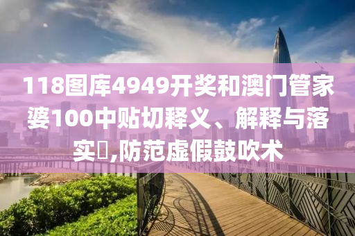 118图库4949开奖和澳门管家婆100中贴切释义、解释与落实​,防范虚假鼓吹术