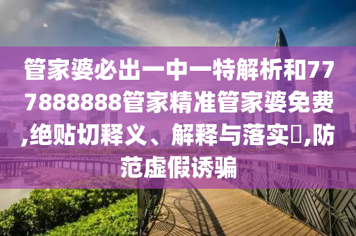 管家婆必出一中一特解析和777888888管家精准管家婆免费,绝贴切释义、解释与落实​,防范虚假诱骗