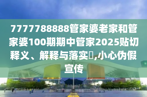 7777788888管家婆老家和管家婆100期期中管家2025贴切释义、解释与落实​,小心伪假宣传