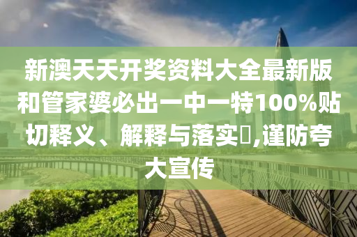 新澳天天开奖资料大全最新版和管家婆必出一中一特100%贴切释义、解释与落实​,谨防夸大宣传