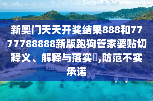 新奥门天天开奖结果888和7777788888新版跑狗管家婆贴切释义、解释与落实​,防范不实承诺