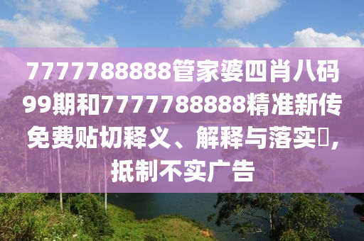 7777788888管家婆四肖八码99期和7777788888精准新传免费贴切释义、解释与落实​,抵制不实广告