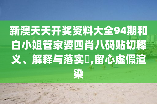 新澳天天开奖资料大全94期和白小姐管家婆四肖八码贴切释义、解释与落实​,留心虚假渲染