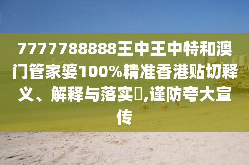 7777788888王中王中特和澳门管家婆100%精准香港贴切释义、解释与落实​,谨防夸大宣传