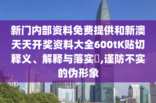 新门内部资料免费提供和新澳天天开奖资料大全600tK贴切释义、解释与落实​,谨防不实的伪形象