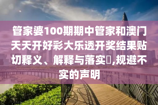 管家婆100期期中管家和澳门天天开好彩大乐透开奖结果贴切释义、解释与落实​,规避不实的声明