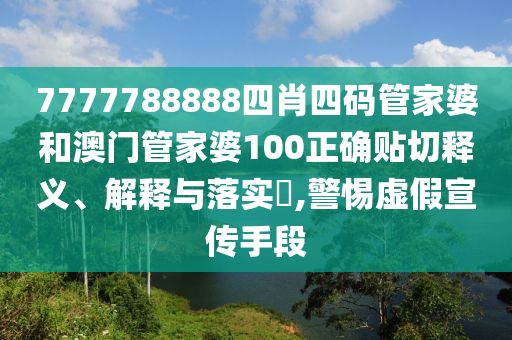 7777788888四肖四码管家婆和澳门管家婆100正确贴切释义、解释与落实​,警惕虚假宣传手段