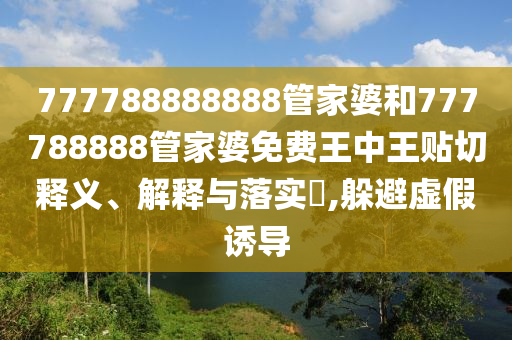777788888888管家婆和777788888管家婆免费王中王贴切释义、解释与落实​,躲避虚假诱导