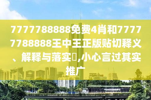 7777788888免费4肖和77777788888王中王正版贴切释义、解释与落实​,小心言过其实推广