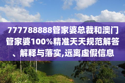 777788888管家婆总裁和澳门管家婆100%精准天天规范解答、解释与落实,远离虚假信息