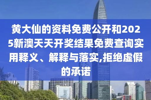 黄大仙的资料免费公开和2025新澳天天开奖结果免费查询实用释义、解释与落实,拒绝虚假的承诺