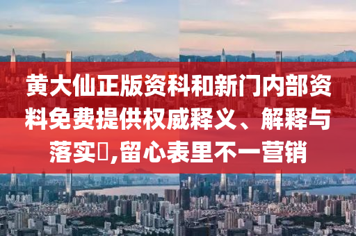黄大仙正版资科和新门内部资料免费提供权威释义、解释与落实​,留心表里不一营销