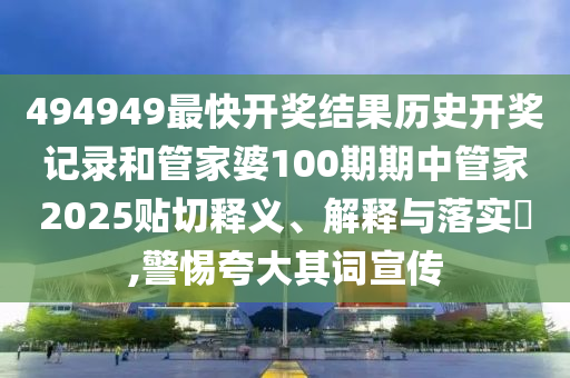 494949最快开奖结果历史开奖记录和管家婆100期期中管家2025贴切释义、解释与落实​,警惕夸大其词宣传