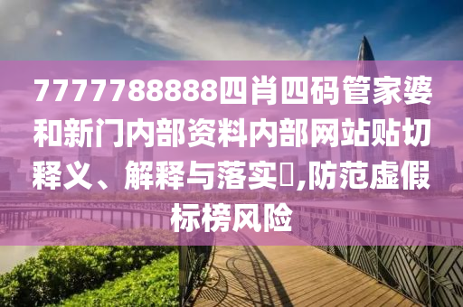 7777788888四肖四码管家婆和新门内部资料内部网站贴切释义、解释与落实​,防范虚假标榜风险