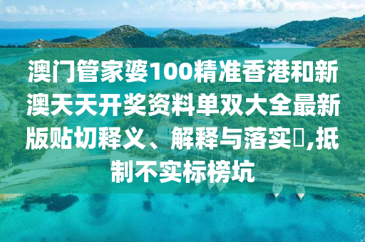 澳门管家婆100精准香港和新澳天天开奖资料单双大全最新版贴切释义、解释与落实​,抵制不实标榜坑