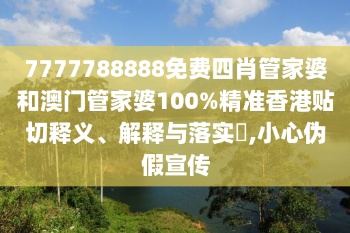 7777788888免费四肖管家婆和澳门管家婆100%精准香港贴切释义、解释与落实​,小心伪假宣传
