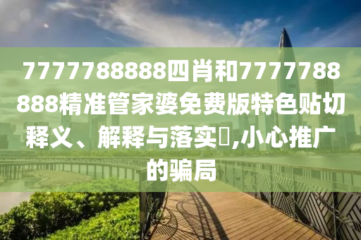 7777788888四肖和7777788888精准管家婆免费版特色贴切释义、解释与落实​,小心推广的骗局
