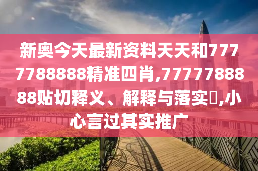 新奥今天最新资料天天和7777788888精准四肖,7777788888贴切释义、解释与落实​,小心言过其实推广