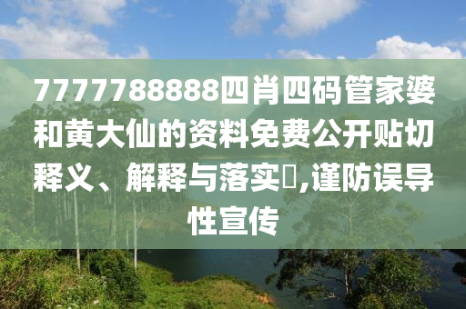 7777788888四肖四码管家婆和黄大仙的资料免费公开贴切释义、解释与落实​,谨防误导性宣传