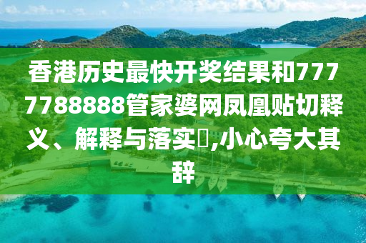 香港历史最快开奖结果和7777788888管家婆网凤凰贴切释义、解释与落实​,小心夸大其辞