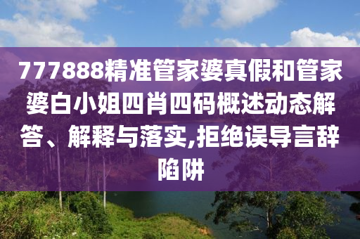 777888精准管家婆真假和管家婆白小姐四肖四码概述动态解答、解释与落实,拒绝误导言辞陷阱