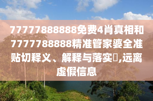 77777888888免费4肖真相和7777788888精准管家婆全准贴切释义、解释与落实​,远离虚假信息