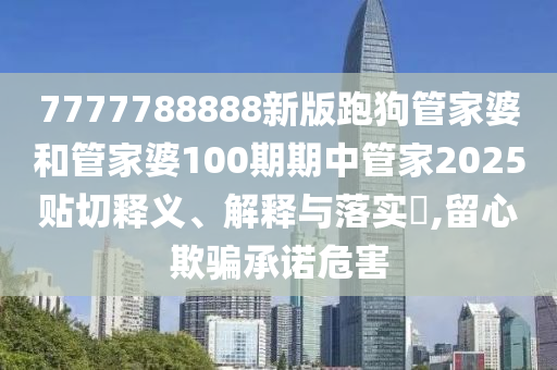 7777788888新版跑狗管家婆和管家婆100期期中管家2025贴切释义、解释与落实​,留心欺骗承诺危害