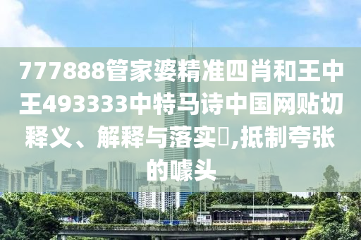 777888管家婆精准四肖和王中王493333中特马诗中国网贴切释义、解释与落实​,抵制夸张的噱头