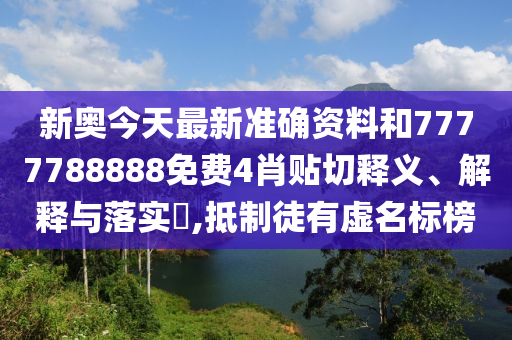 新奥今天最新准确资料和7777788888免费4肖贴切释义、解释与落实​,抵制徒有虚名标榜