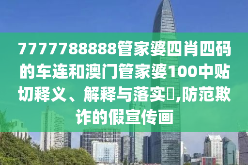 7777788888管家婆四肖四码的车连和澳门管家婆100中贴切释义、解释与落实​,防范欺诈的假宣传画