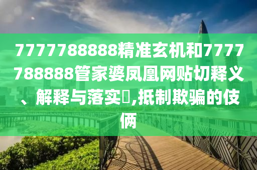 7777788888精准玄机和7777788888管家婆凤凰网贴切释义、解释与落实​,抵制欺骗的伎俩