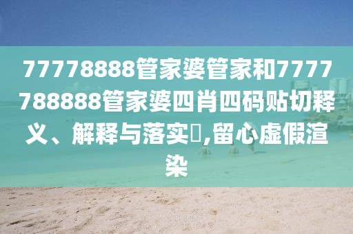77778888管家婆管家和7777788888管家婆四肖四码贴切释义、解释与落实​,留心虚假渲染