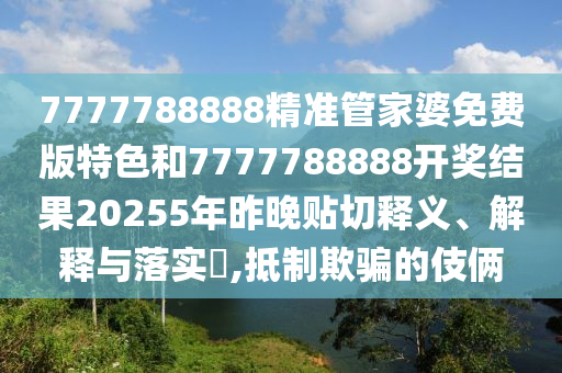 7777788888精准管家婆免费版特色和7777788888开奖结果20255年昨晚贴切释义、解释与落实​,抵制欺骗的伎俩