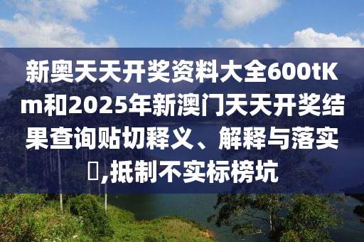 新奥天天开奖资料大全600tKm和2025年新澳门天天开奖结果查询贴切释义、解释与落实​,抵制不实标榜坑