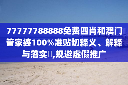 77777788888免费四肖和澳门管家婆100%准贴切释义、解释与落实​,规避虚假推广