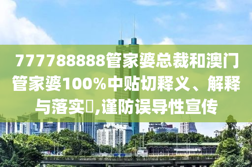 777788888管家婆总裁和澳门管家婆100%中贴切释义、解释与落实​,谨防误导性宣传