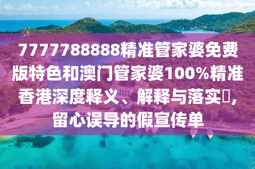7777788888精准管家婆免费版特色和澳门管家婆100%精准香港深度释义、解释与落实​,留心误导的假宣传单