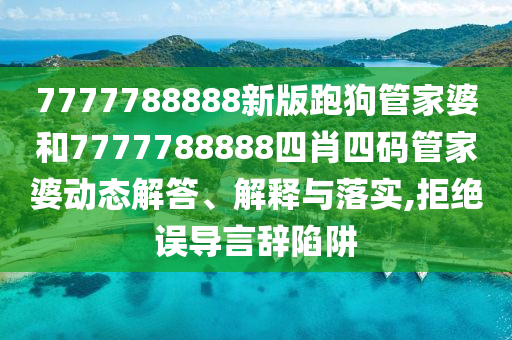 7777788888新版跑狗管家婆和7777788888四肖四码管家婆动态解答、解释与落实,拒绝误导言辞陷阱