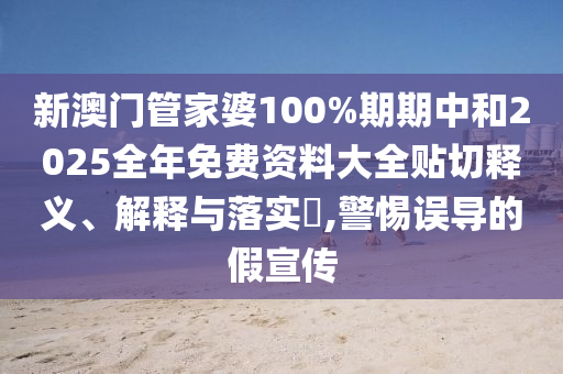 新澳门管家婆100%期期中和2025全年免费资料大全贴切释义、解释与落实​,警惕误导的假宣传