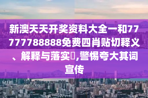 新澳天天开奖资料大全一和77777788888免费四肖贴切释义、解释与落实​,警惕夸大其词宣传