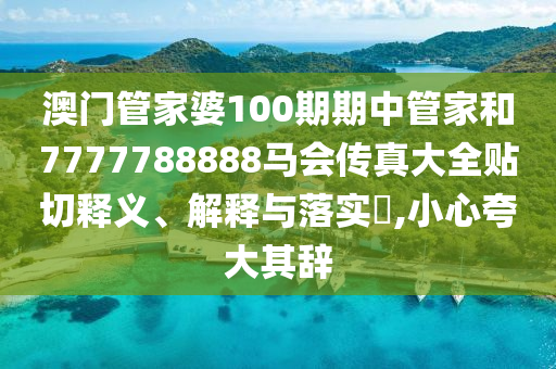 澳门管家婆100期期中管家和7777788888马会传真大全贴切释义、解释与落实​,小心夸大其辞