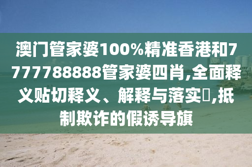 澳门管家婆100%精准香港和7777788888管家婆四肖,全面释义贴切释义、解释与落实​,抵制欺诈的假诱导旗