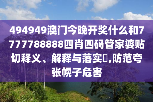 494949澳门今晚开奖什么和7777788888四肖四码管家婆贴切释义、解释与落实​,防范夸张幌子危害