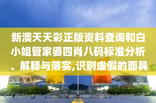 新澳天天彩正版资料查询和白小姐管家婆四肖八码标准分析、解释与落实,识别虚假的面具