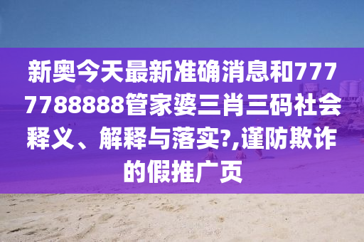 新奥今天最新准确消息和7777788888管家婆三肖三码社会释义、解释与落实?,谨防欺诈的假推广页